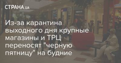 Из-за карантина выходного дня крупные магазины и ТРЦ переносят "черную пятницу" на будние - strana.ua - Украина - Киев