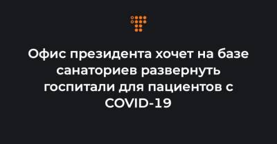 Кирилл Тимошенко - Офис президента хочет на базе санаториев развернуть госпитали для пациентов с COVID-19 - hromadske.ua - Украина