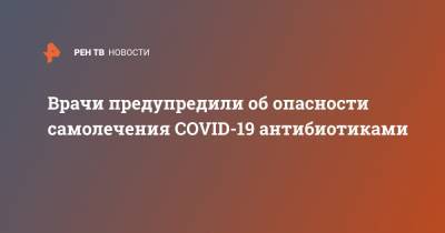 Ольга Шуппо - Врачи предупредили об опасности самолечения COVID-19 антибиотиками - ren.tv