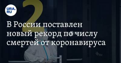 В России поставлен новый рекорд по числу смертей от коронавируса - ura.news - Россия - Москва