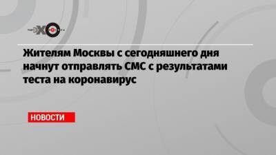 Анастасия Ракова - Жителям Москвы с сегодняшнего дня начнут отправлять СМС с результатами теста на коронавирус - echo.msk.ru - Москва