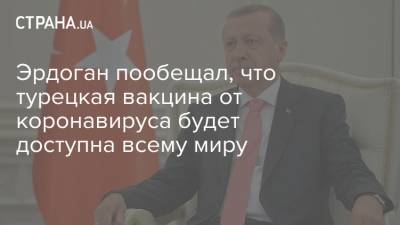 Реджеп Тайип Эрдоган - Реджеп Эрдоган - Эрдоган пообещал, что турецкая вакцина от коронавируса будет доступна всему миру - strana.ua - Турция