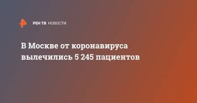 В Москве от коронавируса вылечились 5 245 пациентов - ren.tv - Россия - Москва