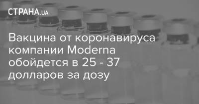 Вакцина от коронавируса компании Moderna обойдется в 25 - 37 долларов за дозу - strana.ua