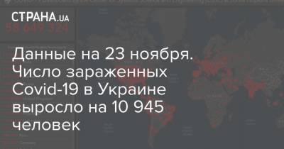 Данные на 23 ноября. Число зараженных Covid-19 в Украине выросло на 10 945 человек - strana.ua - Украина