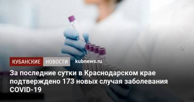 За последние сутки в Краснодарском крае подтверждено 173 новых случая заболевания COVID-19 - kubnews.ru - Россия - Краснодарский край