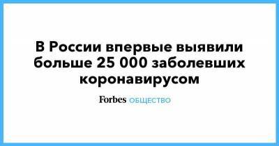 В России впервые выявили больше 25 000 заболевших коронавирусом - smartmoney.one - Россия