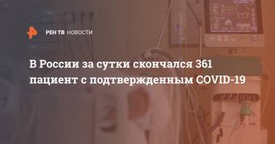 В России за сутки скончался 361 пациент с подтвержденным COVID-19 - ren.tv - Россия - Москва