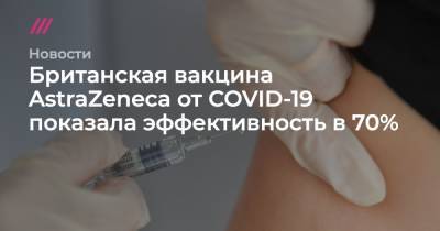 Британская вакцина AstraZeneca от COVID-19 показала эффективность в 70% - tvrain.ru