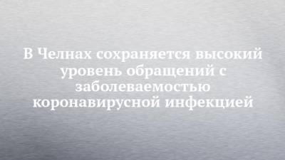 Александр Николаев - В Челнах сохраняется высокий уровень обращений с заболеваемостью коронавирусной инфекцией - chelny-izvest.ru