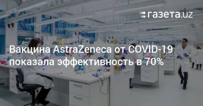 Вакцина AstraZeneca от COVID-19 показала эффективность в 70% - gazeta.uz - Англия - Узбекистан - Бразилия