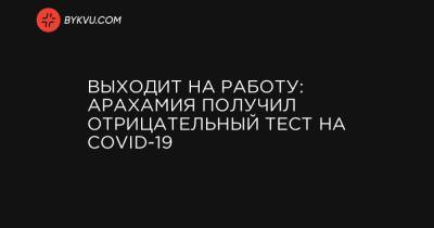 Выходит на работу: Арахамия получил отрицательный тест на Covid-19 - bykvu.com - Украина