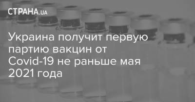 Украина получит первую партию вакцин от Covid-19 не раньше мая 2021 года - strana.ua - Украина