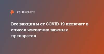 Владимир Путин - Михаил Мишустин - Все вакцины от COVID-19 включат в список жизненно важных препаратов - ren.tv - Россия