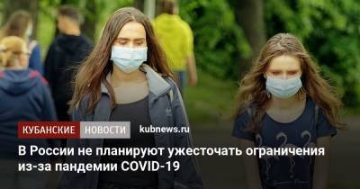 В России не планируют ужесточать ограничения из-за пандемии COVID-19 - kubnews.ru - Россия