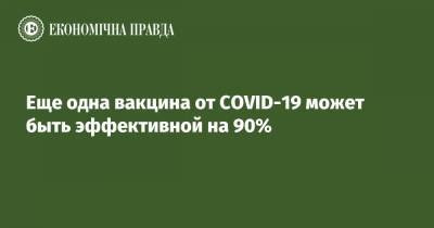 Еще одна вакцина от COVID-19 может быть эффективной на 90% - epravda.com.ua - Украина