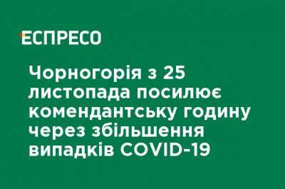 Черногория с 25 ноября усиливает комендантский час из-за увеличения случаев COVID-19 - ru.espreso.tv - Черногория