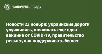 Новости 23 ноября: украинские дороги улучшились, появилась еще одна вакцина от COVID-19, правительство решает, как поддерживать бизнес - epravda.com.ua - Украина