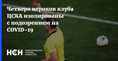 Четверо игроков клуба ЦСКА изолированы с подозрением на COVID-19 - nsn.fm - Москва