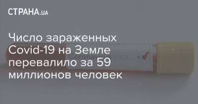 Число зараженных Covid-19 на Земле перевалило за 59 миллионов человек - strana.ua - Украина