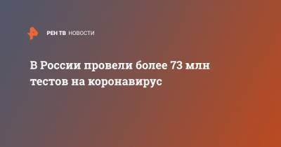 В России провели более 73 млн тестов на коронавирус - ren.tv - Россия