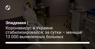 Эпидемия | Коронавирус в Украине стабилизировался: за сутки – меньше 13 000 выявленных больных - liga.net - Украина
