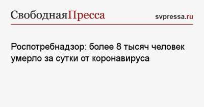Роспотребнадзор: более 8 тысяч человек умерло за сутки от коронавируса - svpressa.ru