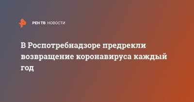 Анна Попова - В Роспотребнадзоре предрекли возвращение коронавируса каждый год - ren.tv