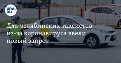 Для челябинских таксистов из-за коронавируса ввели новый запрет - ura.news - Челябинск