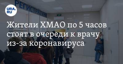 Жители ХМАО по 5 часов стоят в очереди к врачу из-за коронавируса - ura.news - округ Югра - Нижневартовск