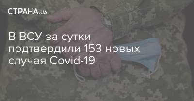 В ВСУ за сутки подтвердили 153 новых случая Covid-19 - strana.ua - Украина
