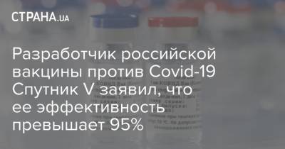 Разработчик российской вакцины против Covid-19 Спутник V заявил, что ее эффективность превышает 95% - strana.ua