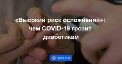 «Высокий риск осложнений»: чем COVID-19 грозит диабетикам - news.mail.ru - Лондон