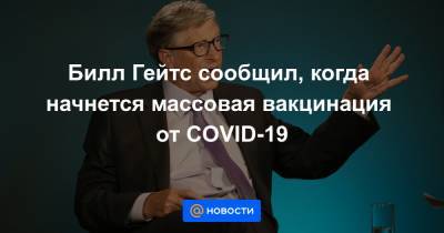 Вильям Гейтс - Билл Гейтс сообщил, когда начнется массовая вакцинация от COVID-19 - news.mail.ru