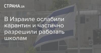 В Израиле ослабили карантин и частично разрешили работать школам - strana.ua - Украина - Израиль