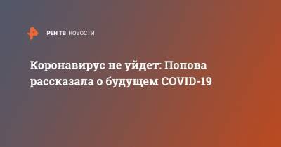 Анна Попова - Коронавирус не уйдет: Попова рассказала о будущем COVID-19 - ren.tv