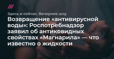 Возвращение «антивирусной воды»: Роспотребнадзор заявил об антиковидных свойствах «Магнарила» — что известно о жидкости - tvrain.ru