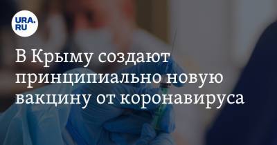 В Крыму создают принципиально новую вакцину от коронавируса - ura.news - республика Крым