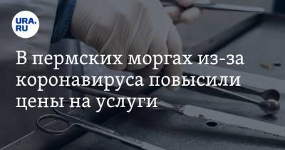В пермских моргах из-за коронавируса повысили цены на услуги - ura.news - Пермь