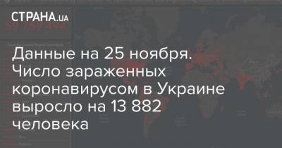 Данные на 25 ноября. Число зараженных коронавирусом в Украине выросло на 13 882 человека - strana.ua - Украина