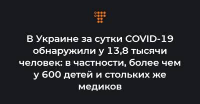 Максим Степанов - В Украине за сутки COVID-19 обнаружили у 13,8 тысячи человек: в частности, более чем у 600 детей и стольких же медиков - hromadske.ua - Украина - Киев