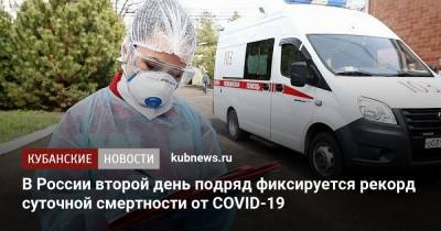 В России второй день подряд фиксируется рекорд суточной смертности от COVID-19 - kubnews.ru - Россия