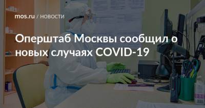 Оперштаб Москвы сообщил о новых случаях COVID-19 - mos.ru - Москва
