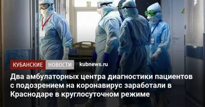 Два амбулаторных центра диагностики пациентов с подозрением на коронавирус заработали в Краснодаре в круглосуточном режиме - kubnews.ru - Краснодар