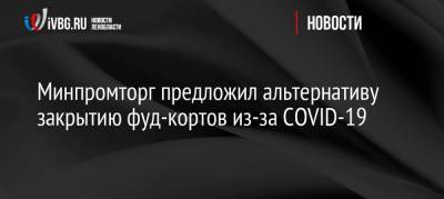 Минпромторг предложил альтернативу закрытию фуд-кортов из-за COVID-19 - ivbg.ru - Россия