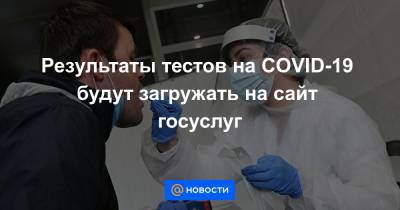 Результаты тестов на COVID-19 будут загружать на сайт госуслуг - news.mail.ru