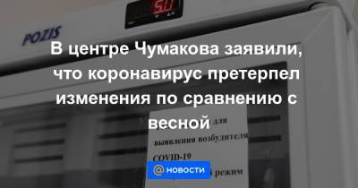 В центре Чумакова заявили, что коронавирус претерпел изменения по сравнению с весной - news.mail.ru