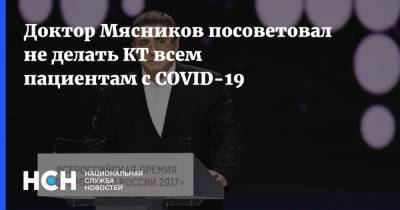 Александр Мясников - Доктор Мясников посоветовал не делать КТ всем пациентам с COVID-19 - nsn.fm