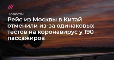 Рейс из Москвы в Китай отменили из-за одинаковых тестов на коронавирус у 190 пассажиров - tvrain.ru - Москва - Китай