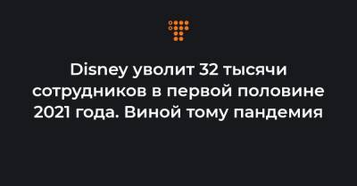 Disney уволит 32 тысячи сотрудников в первой половине 2021 года. Виной тому пандемия - hromadske.ua - Украина - Сша